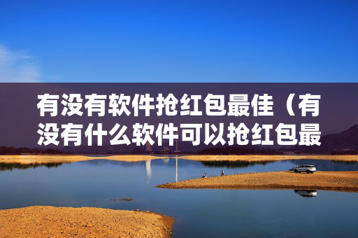 有没有软件抢红包最佳（有没有什么软件可以抢红包最佳）