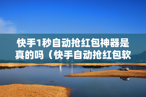 快手1秒自动抢红包神器是真的吗（快手自动抢红包软件是真的吗?）