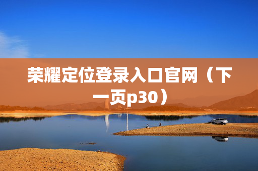 荣耀定位登录入口官网（下一页p30）