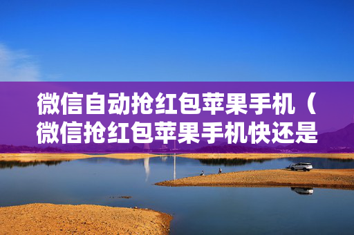 微信自动抢红包苹果手机（微信抢红包苹果手机快还是安卓）