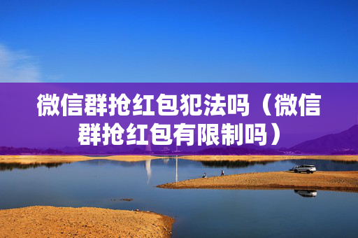 微信群抢红包犯法吗（微信群抢红包有限制吗）