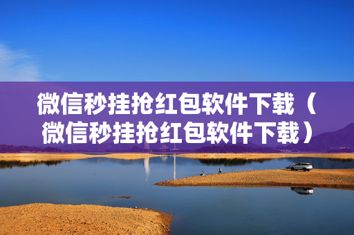 微信秒挂抢红包软件下载（微信秒挂抢红包软件下载）