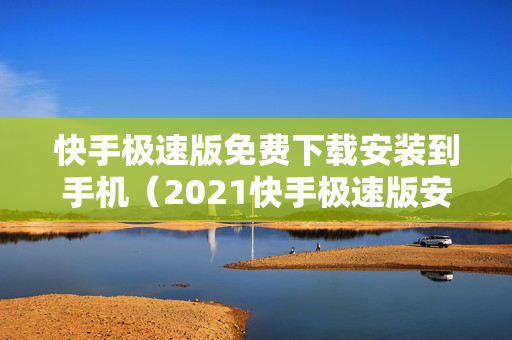快手极速版免费下载安装到手机（2021快手极速版安装下载）