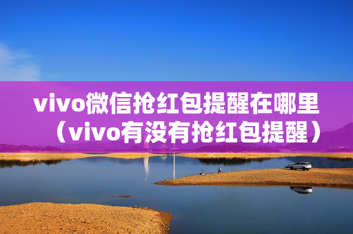 vivo微信抢红包提醒在哪里（vivo有没有抢红包提醒）