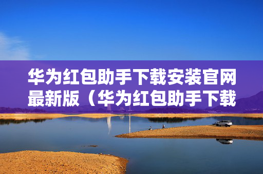 华为红包助手下载安装官网最新版（华为红包助手下载安装官网最新版）