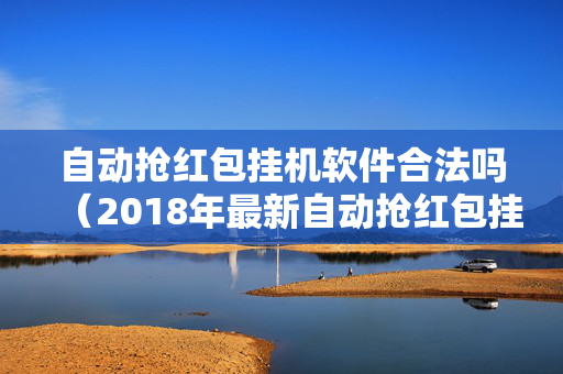 自动抢红包挂机软件合法吗（2018年最新自动抢红包挂）