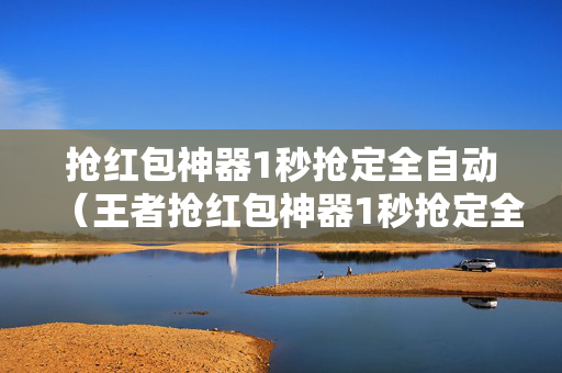 抢红包神器1秒抢定全自动（王者抢红包神器1秒抢定全自动）