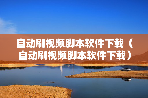 自动刷视频脚本软件下载（自动刷视频脚本软件下载）