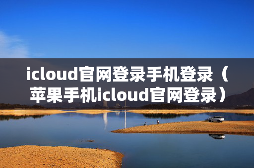 icloud官网登录手机登录（苹果手机icloud官网登录）