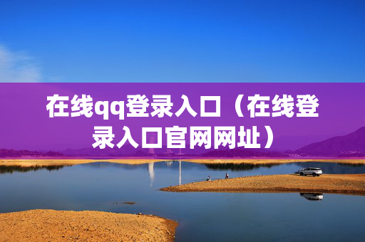 在线qq登录入口（在线登录入口官网网址）