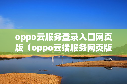 oppo云服务登录入口网页版（oppo云端服务网页版）