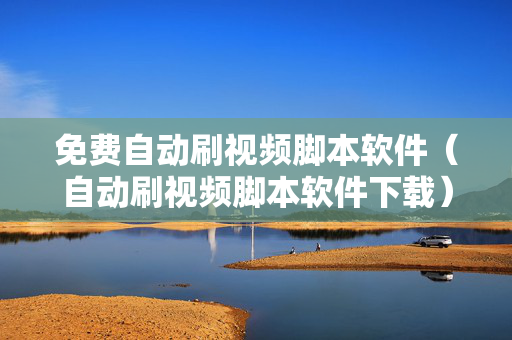 免费自动刷视频脚本软件（自动刷视频脚本软件下载）