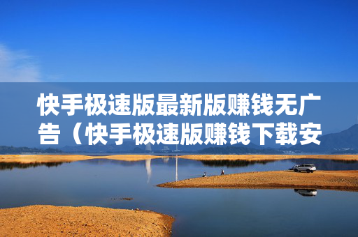 快手极速版最新版赚钱无广告（快手极速版赚钱下载安装）