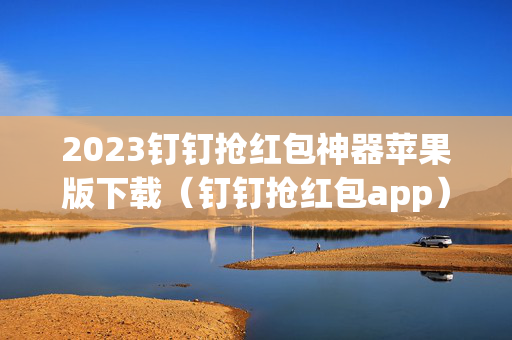2023钉钉抢红包神器苹果版下载（钉钉抢红包app）
