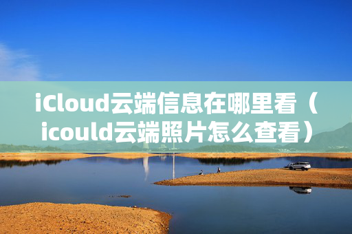 iCloud云端信息在哪里看（icould云端照片怎么查看）