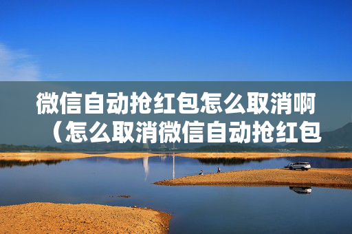 微信自动抢红包怎么取消啊（怎么取消微信自动抢红包功能）
