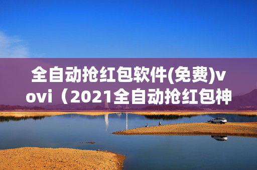 全自动抢红包软件(免费)vovi（2021全自动抢红包神器0秒）