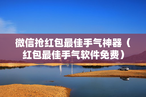 微信抢红包最佳手气神器（红包最佳手气软件免费）