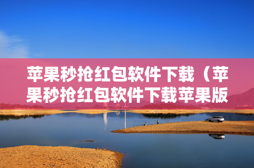 苹果秒抢红包软件下载（苹果秒抢红包软件下载苹果版）
