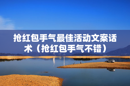 抢红包手气最佳活动文案话术（抢红包手气不错）