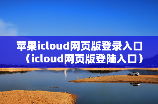 苹果icloud网页版登录入口（icloud网页版登陆入口）
