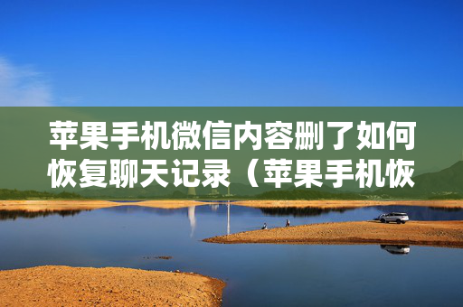 苹果手机微信内容删了如何恢复聊天记录（苹果手机恢复某个人聊天记录）