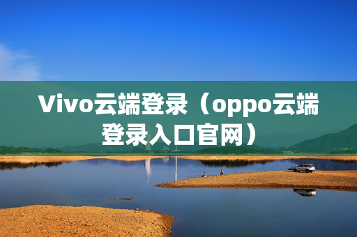 Vivo云端登录（oppo云端登录入口官网）