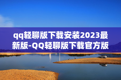 qq轻聊版下载安装2023最新版-QQ轻聊版下载官方版（轻聊版下载安装201940版本）