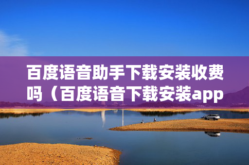 百度语音助手下载安装收费吗（百度语音下载安装app）