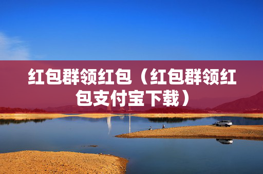 红包群领红包（红包群领红包支付宝下载）