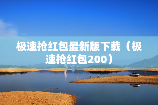 极速抢红包最新版下载（极速抢红包200）