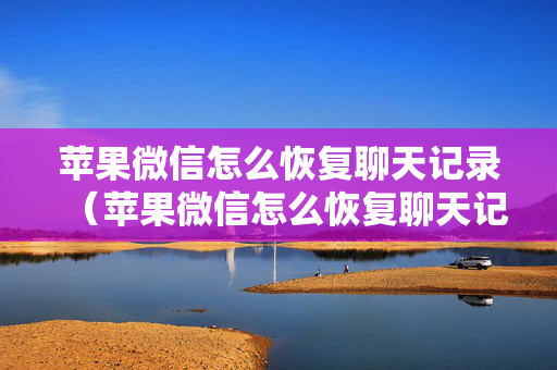 苹果微信怎么恢复聊天记录（苹果微信怎么恢复聊天记录免费软件）