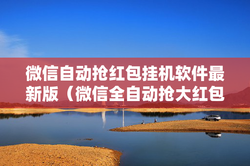 微信自动抢红包挂机软件最新版（微信全自动抢大红包挂）