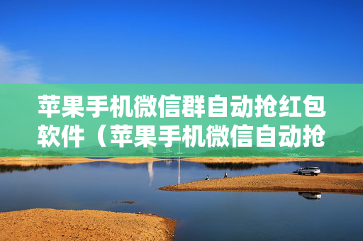 苹果手机微信群自动抢红包软件（苹果手机微信自动抢红包软件免费下载）