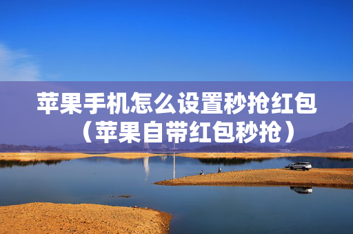 苹果手机怎么设置秒抢红包（苹果自带红包秒抢）