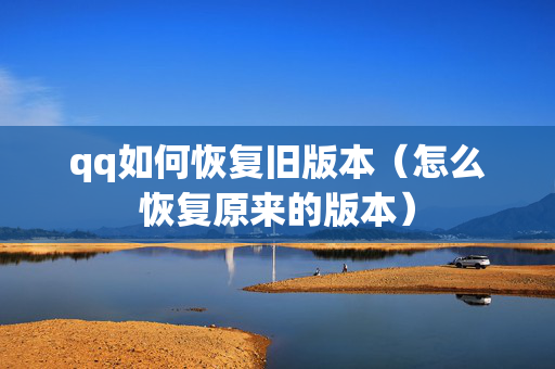 qq如何恢复旧版本（怎么恢复原来的版本）