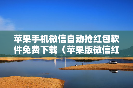 苹果手机微信自动抢红包软件免费下载（苹果版微信红包自动抢）