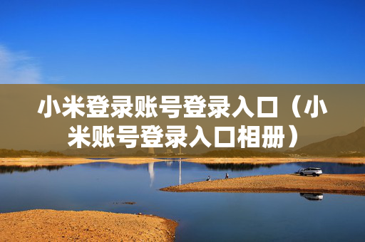 小米登录账号登录入口（小米账号登录入口相册）