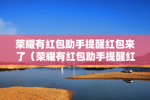 荣耀有红包助手提醒红包来了（荣耀有红包助手提醒红包来了怎么取消）