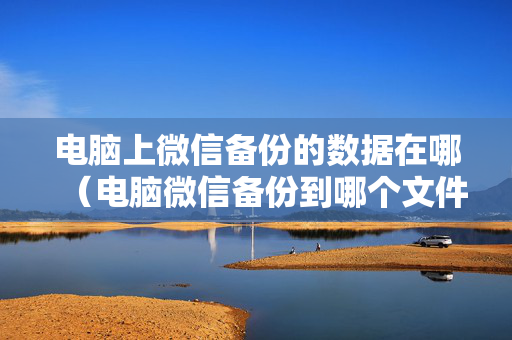 电脑上微信备份的数据在哪（电脑微信备份到哪个文件夹了）