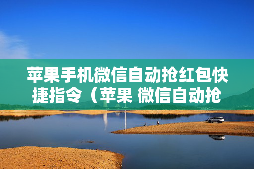 苹果手机微信自动抢红包快捷指令（苹果 微信自动抢红包）