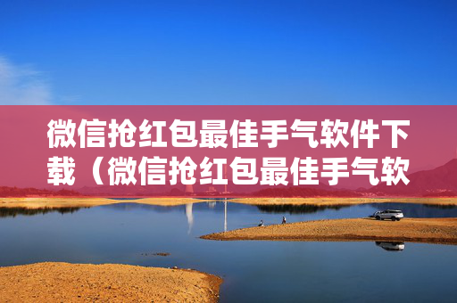 微信抢红包最佳手气软件下载（微信抢红包最佳手气软件下载苹果）