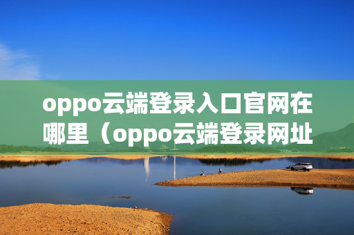 oppo云端登录入口官网在哪里（oppo云端登录网址）