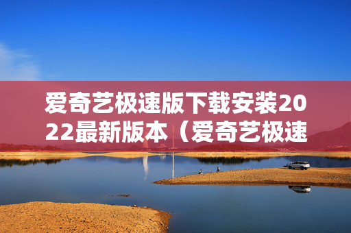 爱奇艺极速版下载安装2022最新版本（爱奇艺极速版下载安装免费版）