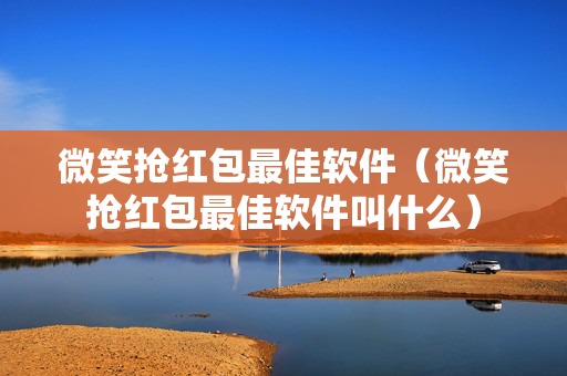微笑抢红包最佳软件（微笑抢红包最佳软件叫什么）