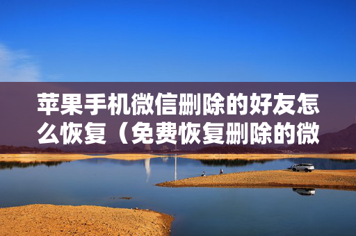 苹果手机微信删除的好友怎么恢复（免费恢复删除的微信聊天记录软件）