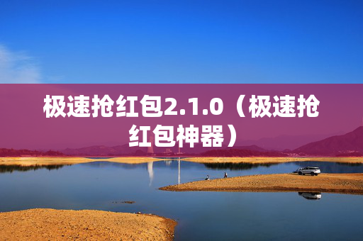 极速抢红包2.1.0（极速抢红包神器）