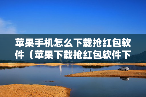苹果手机怎么下载抢红包软件（苹果下载抢红包软件下载）