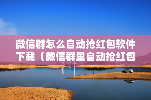 微信群怎么自动抢红包软件下载（微信群里自动抢红包怎么设置）