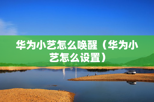 华为小艺怎么唤醒（华为小艺怎么设置）